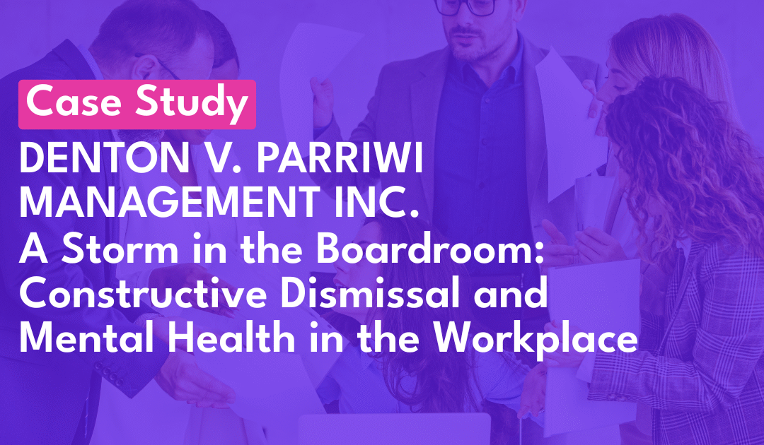 Case Study: “A Storm in the Boardroom: Constructive Dismissal and Mental Health in the Workplace – Denton v. Parriwi Management Inc.”