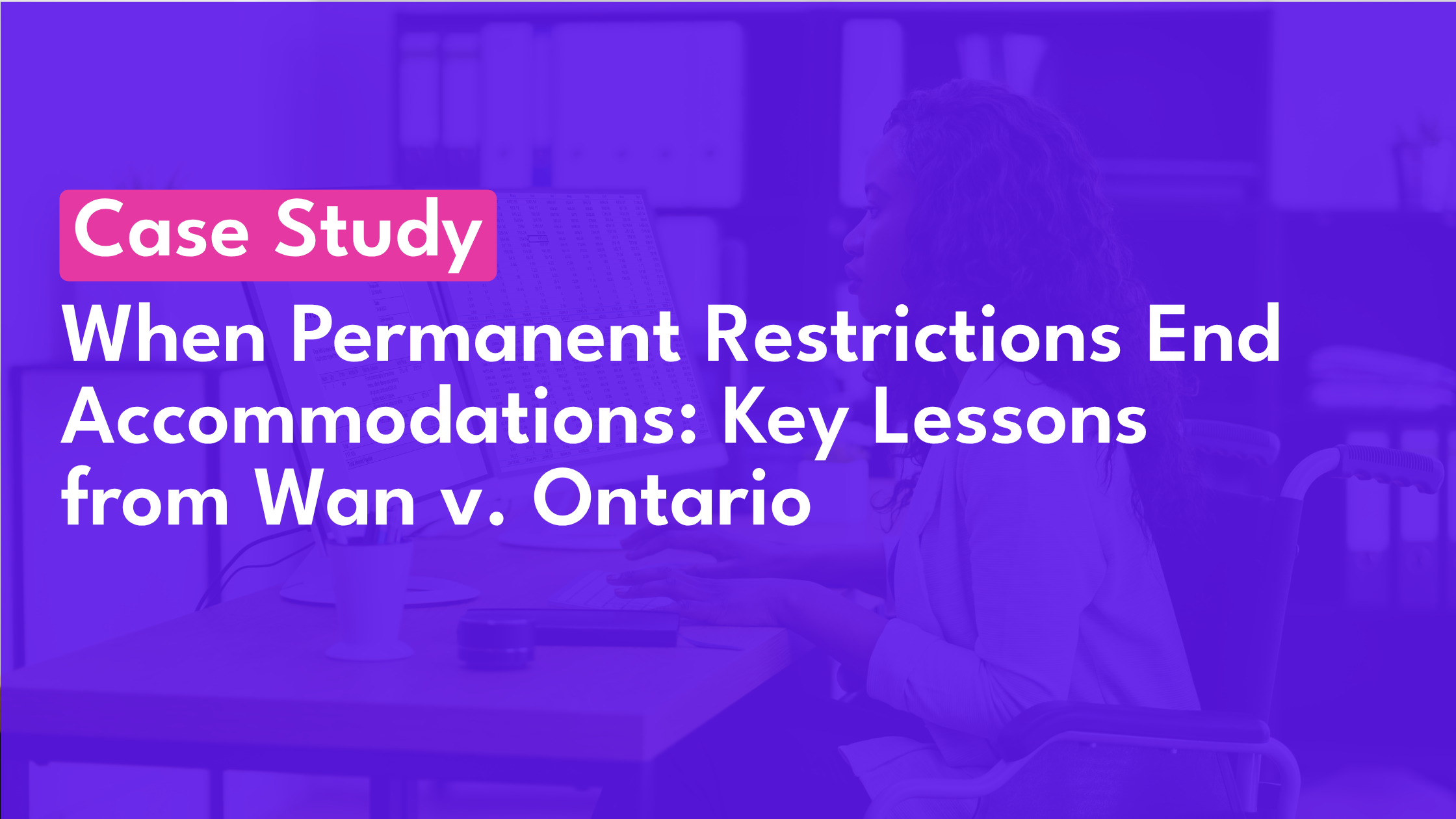Case Study: When Permanent Restrictions End Accommodations: Key Lessons from Wan v. Ontario
