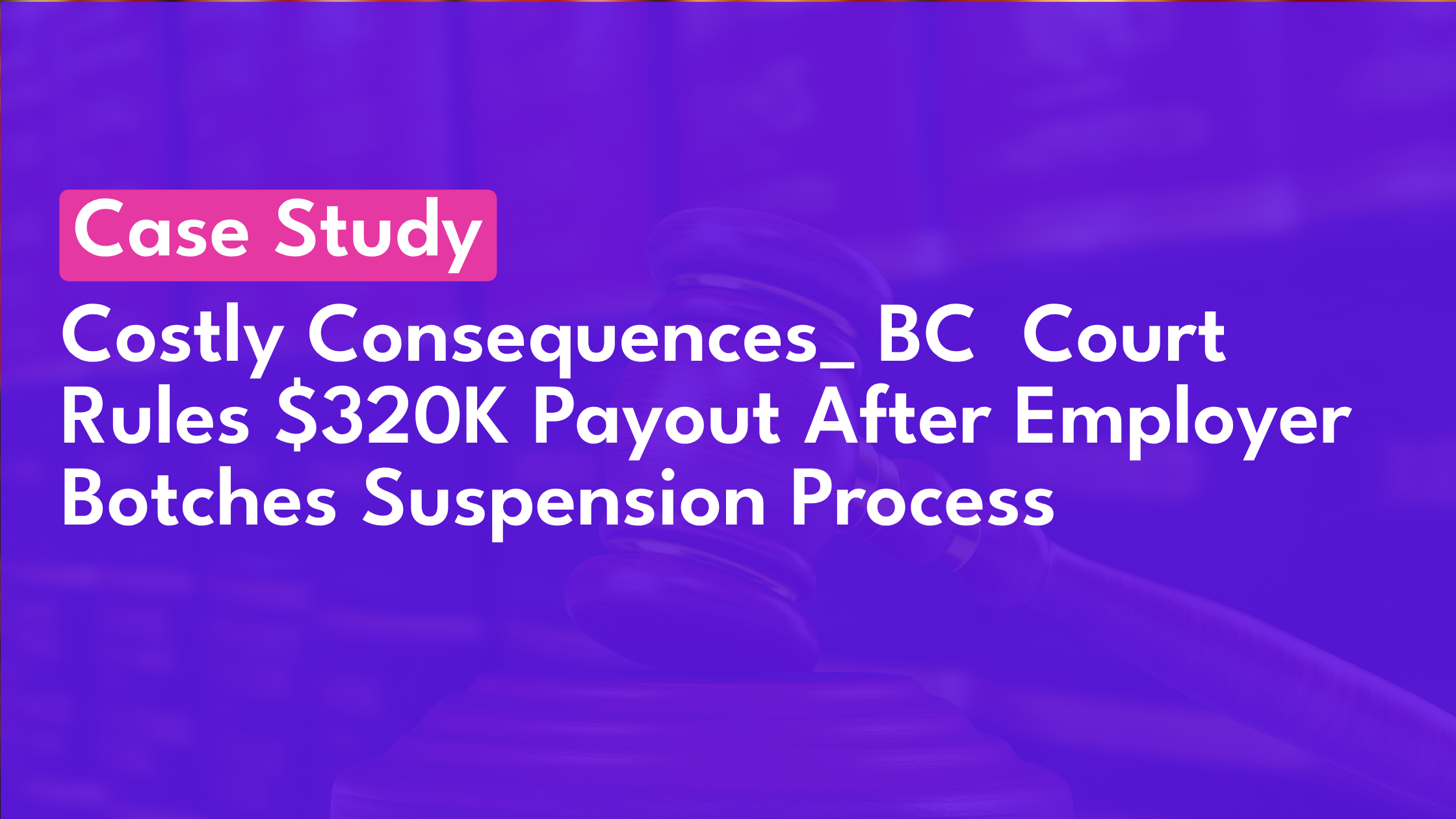 Costly Consequences: BC Court Rules $320K Payout After Employer Botches Suspension Process (Day v. Tahltan Central Government)