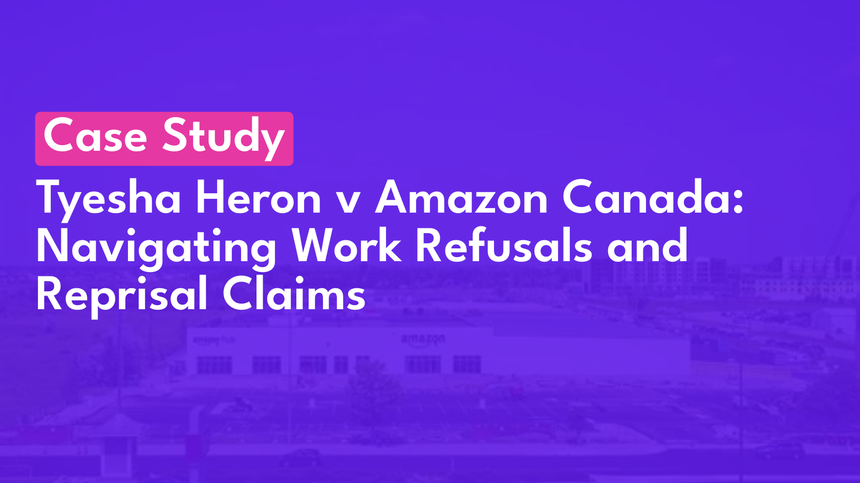 Tyesha Heron v Amazon Canada Navigating Work Refusals and Reprisal Claims