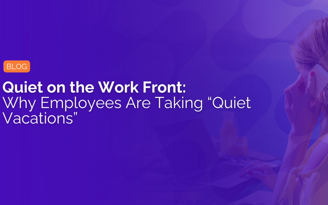 Quiet on the Work Front: Why Employees Are Taking “Quiet Vacations”